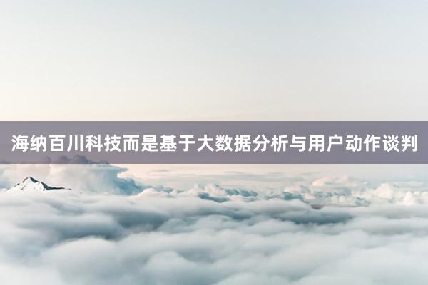海纳百川科技而是基于大数据分析与用户动作谈判